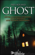 GHOST. SPETTRI, POLTERGEIST, APPARIZIONI, LUOGHI INFESTATI E ALTRI FENOMENI PARA