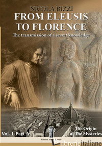 FROM ELEUSIS TO FLORENCE: THE TRANSMISSION OF A SECRET KNOWLEDGE. VOL. 1: PART A