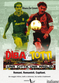DIBA&TOTTI. UNA CITTA', UNA MAGLIA. ROMANI. ROMANISTI. CAPITANI. UN VIAGGIO INTI