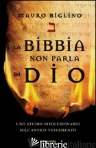 BIBBIA NON PARLA DI DIO. UNO STUDIO RIVOLUZIONARIO SULL'ANTICO TESTAMENTO (LA)