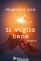 TI VOGLIO BENE. #POESIE