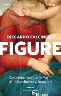 FIGURE. COME FUNZIONANO LE IMMAGINI DAL RINASCIMENTO A INSTAGRAM. EDIZ. A COLORI