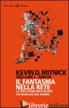 FANTASMA NELLA RETE. LA VERA STORIA DELL'HACKER PIU' RICERCATO DEL MONDO (IL)