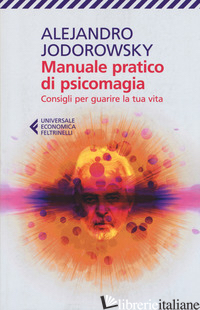 MANUALE PRATICO DI PSICOMAGIA. CONSIGLI PER GUARIRE LA TUA VITA