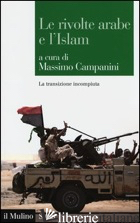 RIVOLTE ARABE E L'ISLAM. LA TRANSIZIONE INCOMPIUTA (LE)