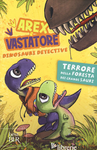 TERRORE NELLA FORESTA DEI GRANDI SAURI. AREX E VASTATORE, DINOSAURI DETECTIVE. E