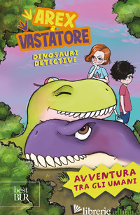 AVVENTURA TRA GLI UMANI. AREX E VASTATORE, DINOSAURI DETECTIVE