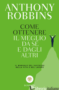 COME OTTENERE IL MEGLIO DA SE' E DAGLI ALTRI. IL MANUALE DEL SUCCESSO NELLA VITA