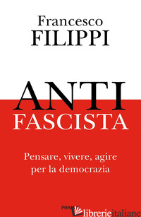 ANTIFASCISTA. PENSARE, VIVERE, AGIRE PER LA DEMOCRAZIA