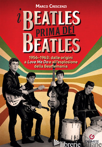 BEATLES PRIMA DEI BEATLES. 1956-1963: DALLE ORIGINI A «LOVE ME DO» E ALL'ESPLOSI