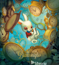 STORIA DEL BIANCONIGLIO E DEL PERCHE' ARRIVA SEMPRE IN RITARDO. EDIZ. ILLUSTRATA