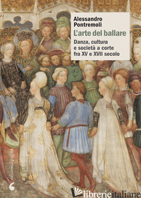 ARTE DEL BALLARE. DANZA, CULTURA E SOCIETA' A CORTE FRA XV E XVII SECOLO (L')