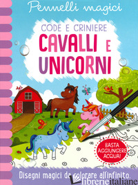 UNICORNI E CAVALLI. CODE E CRINIERE. PENNELLI MAGICI. EDIZ. A SPIRALE. CON GADGE