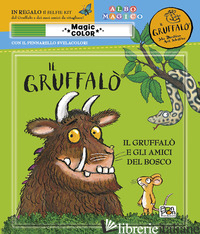 GRUFFALO' E GLI AMICI DEL BOSCO. ALBO MAGICO. EDIZ. A COLORI. CON PENNARELLO SVE