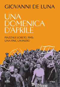DOMENICA D'APRILE. PIAZZALE LORETO, 1945: UNA FINE, UN INIZIO (UNA)