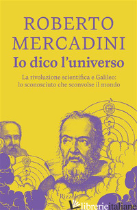 IO DICO L'UNIVERSO. LA RIVOLUZIONE SCIENTIFICA E GALILEO: LO SCONOSCIUTO CHE SCO