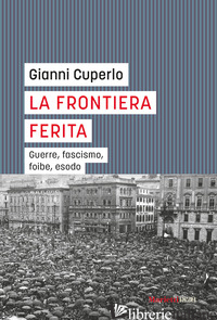 FRONTIERA FERITA. LE GUERRE, IL FASCISMO, LE FOIBE... (LA)