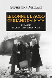 DONNE E L'ESODO GIULIANO-DALMATA. MEMORIE DI UNA STORIA DIMENTICATA (LE)