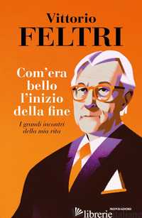 COME ERA BELLO L'INIZIO DELLA FINE. I GRANDI INCONTRI DELLA MIA VITA