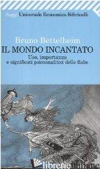 MONDO INCANTATO. USO, IMPORTANZA E SIGNIFICATI PSICOANALITICI DELLE FIABE (IL)