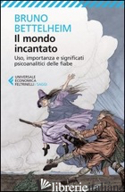 MONDO INCANTATO. USO, IMPORTANZA E SIGNIFICATI PSICOANALITICI DELLE FIABE (IL)