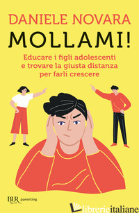 MOLLAMI! EDUCARE I FIGLI ADOLESCENTI E TROVARE LA GIUSTA DISTANZA PER FARLI CRES