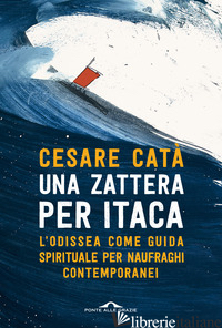 ZATTERA PER ITACA. L'ODISSEA COME GUIDA SPIRITUALE PER NAUFRAGHI CONTEMPORANEI (