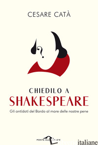 CHIEDILO A SHAKESPEARE. GLI ANTIDOTI DEL BARDO AL MARE DELLE NOSTRE PENE