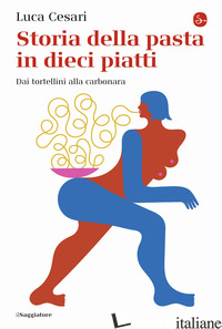 STORIA DELLA PASTA IN DIECI PIATTI. DAI TORTELLINI ALLA CARBONARA