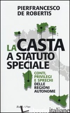 CASTA A STATUTO SPECIALE. CONTI, PRIVILEGI E SPRECHI DELLE REGIONI AUTONOME (LA)