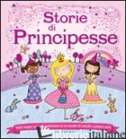 STORIE DI PRINCIPESSE. TANTI MAGICI RACCONTI AMBIENTATI IN UN MONDO DI CASTELLI 