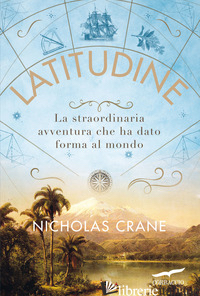 LATITUDINE. LA STRAORDINARIA AVVENTURA CHE HA DATO FORMA AL MONDO