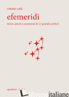 EFEMERIDI. STORIE, AMORI E OSSESSIONI DI 27 GRANDI SCRITTORI