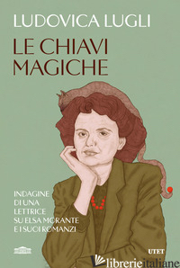 CHIAVI MAGICHE. INDAGINI DI UNA LETTRICE SU ELSA MORANTE E I SUOI ROMANZI (LE)