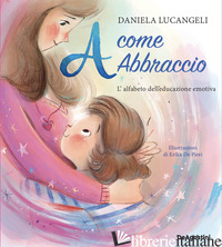 A COME ABBRACCIO. L'ALFABETO DELL'EDUCAZIONE EMOTIVA. EDIZ. A COLORI