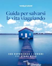 GUIDA PER SALVARSI LA VITA VIAGGIANDO. 500 ESPERIENZE E LUOGHI PER STARE BENE