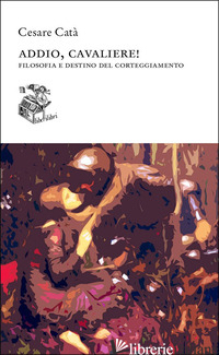 ADDIO, CAVALIERE! FILOSOFIA E DESTINO DEL CORTEGGIAMENTO