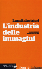 INDUSTRIA DELLE IMMAGINI. UNA PICCOLA INTRODUZIONE (L')
