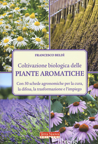 COLTIVAZIONE BIOLOGICA DELLE PIANTE AROMATICHE. CON 50 SCHEDE AGRONOMICHE PER LA
