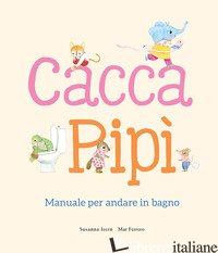 CACCA. PIPI'. MANUALE PER ANDARE IN BAGNO. EDIZ. ILLUSTRATA