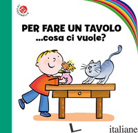 PER FARE UN TAVOLO... COSA CI VUOLE? EDIZ. A COLORI