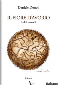 FIORE D'AVORIO (E ALTRI RACCONTI) (IL) - DONATI DANIELE