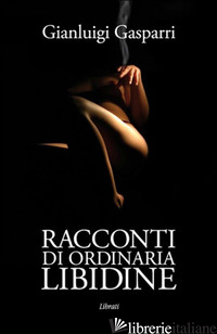 RACCONTI DI ORDINARIA LIBIDINE - GASPARRI GIANLUIGI