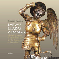 PARVAE CLARAE ARMATURAE. ELEMENTI GUERRESCHI IN TRE OREFICERIE SACRE DEL TRE-QUA - CARFAGNA BERNARDO
