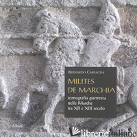 MILITES DE MARCHIA. ICONOGRAFIA GUERRESCA NELLE MARCHE TRA IL XII E IL XIII SECO - CARFAGNA BERNARDO