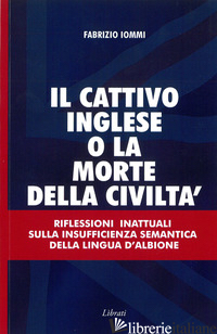 CATTIVO INGLESE O LA MORTE DELLA CIVILTA' (IL) - IOMMI FABRIZIO