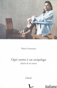 OGNI UOMO E' UN ARCIPELAGO. DIARIO DI UN ANNO - GRANATIERO MARIO