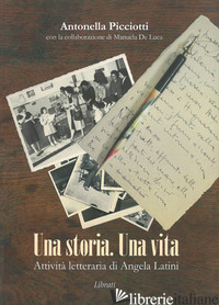 STORIA UNA VITA. ATTIVITA' LETTERARIA DI ANGELA LATINI (UNA) - PICCIOTTI ANTONELLA