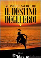 DESTINO DEGLI EROI (IL) - MERCURI GIUSEPPE