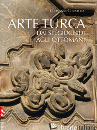 Copertina del libro ARTE TURCA. DAI SELGIUCHIDI AGLI OTTOMANI. EDIZ. ILLUSTRATA
